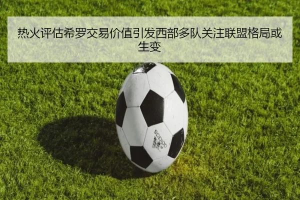 热火评估希罗交易价值引发西部多队关注联盟格局或生变